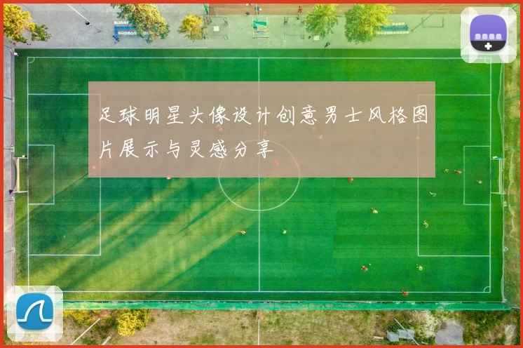 足球明星头像设计创意男士风格图片展示与灵感分享