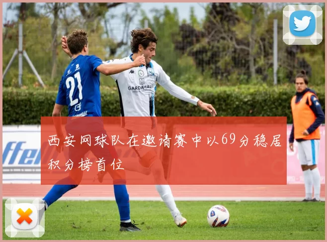 西安网球队在邀请赛中以69分稳居积分榜首位