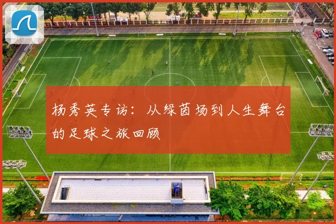 杨秀英专访：从绿茵场到人生舞台的足球之旅回顾