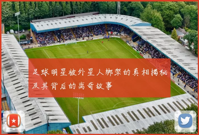 足球明星被外星人绑架的真相揭秘及其背后的离奇故事