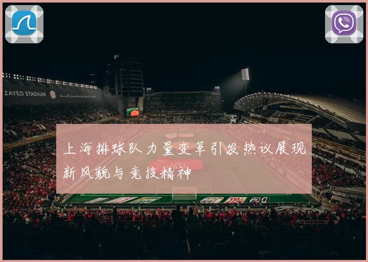 上海排球队力量变革引发热议展现新风貌与竞技精神