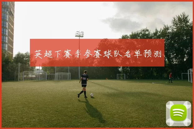 英超下赛季参赛球队名单预测