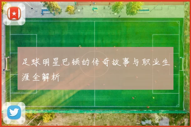 足球明星巴顿的传奇故事与职业生涯全解析