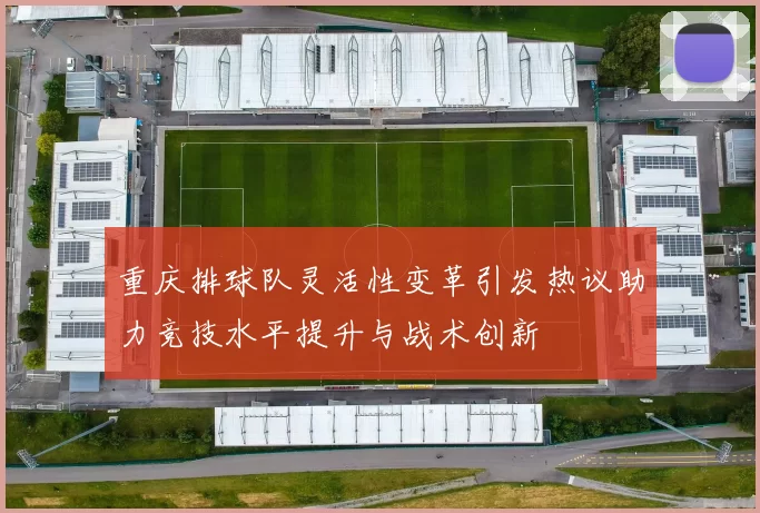重庆排球队灵活性变革引发热议助力竞技水平提升与战术创新