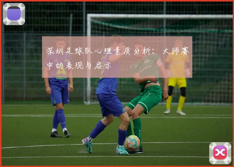 深圳足球队心理素质分析：大师赛中的表现与启示