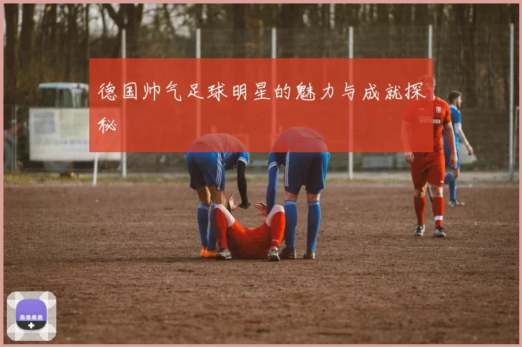 德国帅气足球明星的魅力与成就探秘