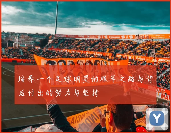 培养一个足球明星的艰辛之路与背后付出的努力与坚持