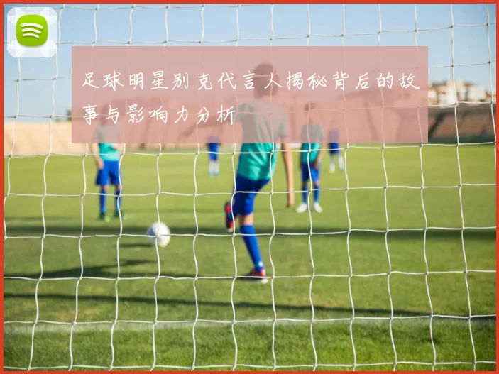 足球明星别克代言人揭秘背后的故事与影响力分析