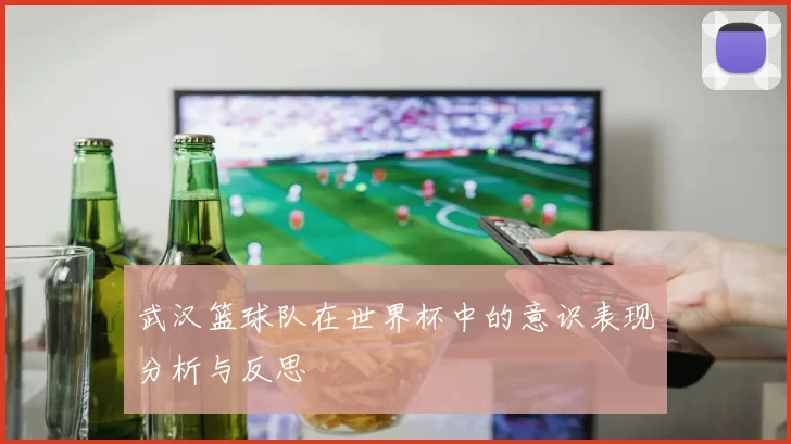 武汉篮球队在世界杯中的意识表现分析与反思