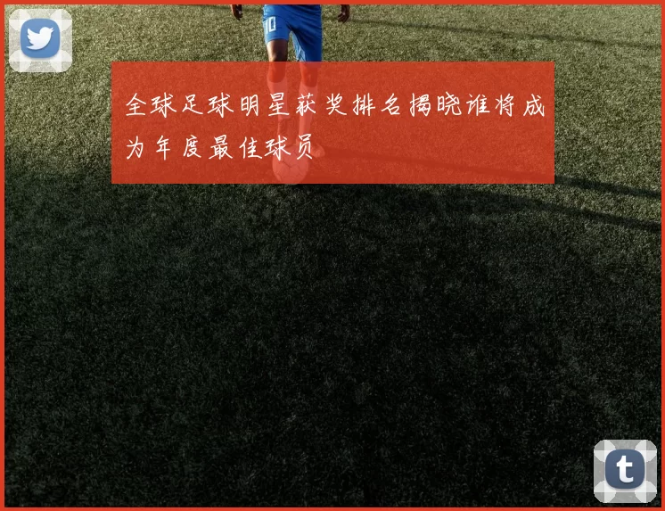 全球足球明星获奖排名揭晓谁将成为年度最佳球员