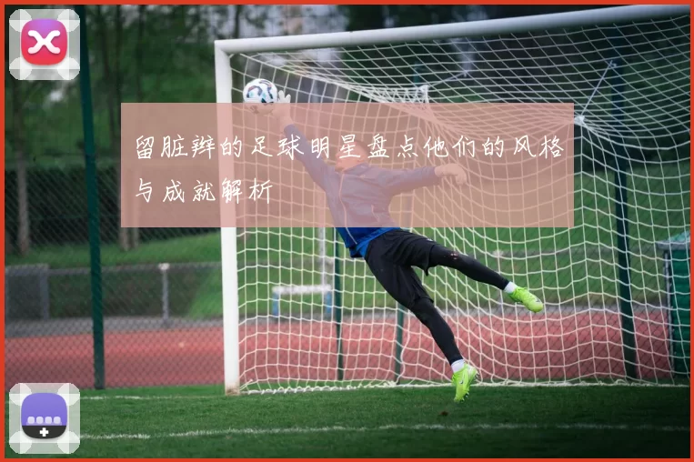 留脏辫的足球明星盘点他们的风格与成就解析