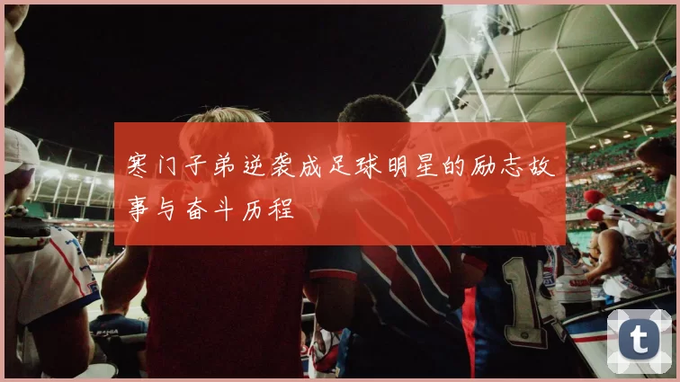 寒门子弟逆袭成足球明星的励志故事与奋斗历程