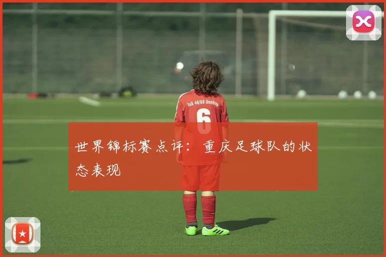 世界锦标赛点评：重庆足球队的状态表现