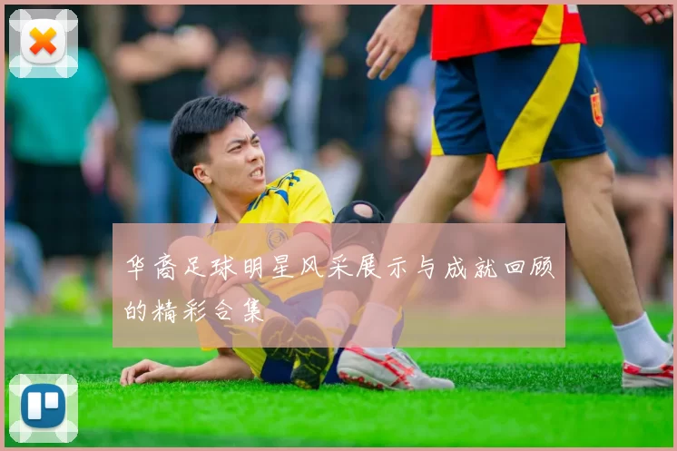 华裔足球明星风采展示与成就回顾的精彩合集