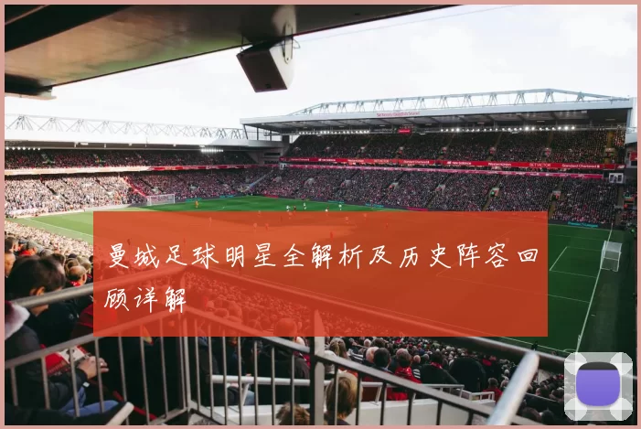 曼城足球明星全解析及历史阵容回顾详解