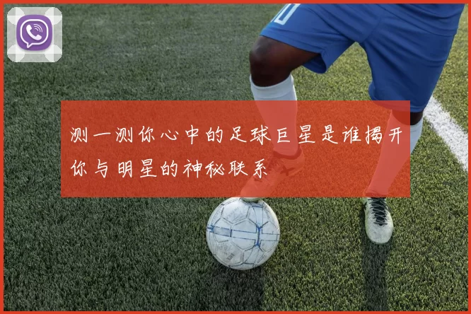 测一测你心中的足球巨星是谁揭开你与明星的神秘联系