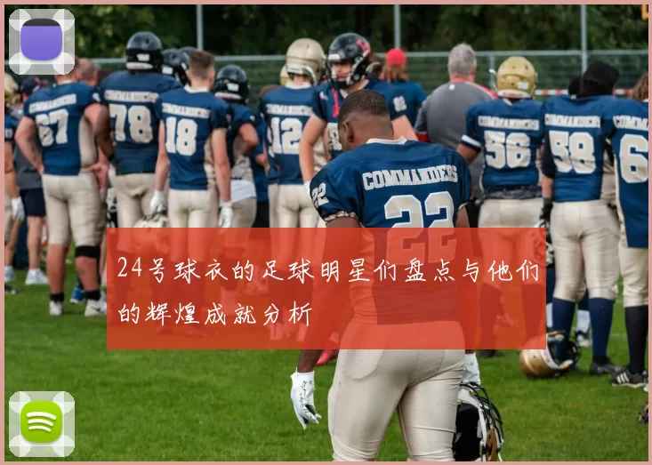 24号球衣的足球明星们盘点与他们的辉煌成就分析