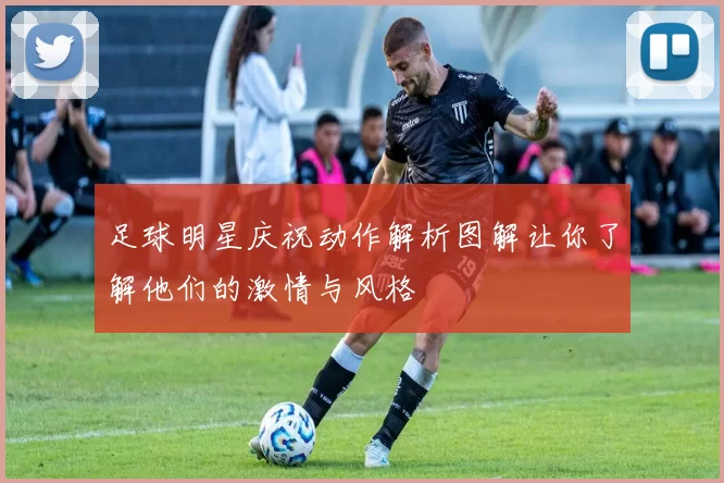 足球明星庆祝动作解析图解让你了解他们的激情与风格