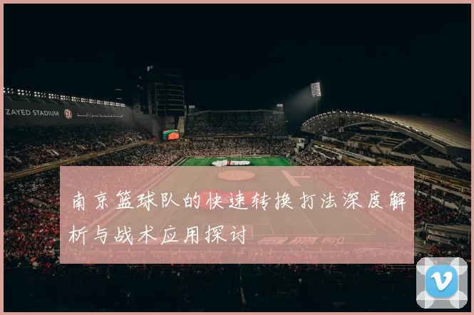 南京篮球队的快速转换打法深度解析与战术应用探讨