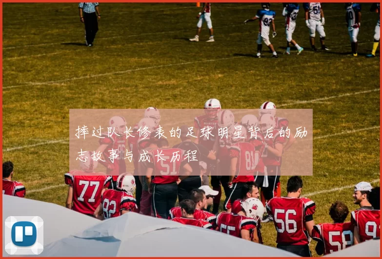 摔过队长修表的足球明星背后的励志故事与成长历程