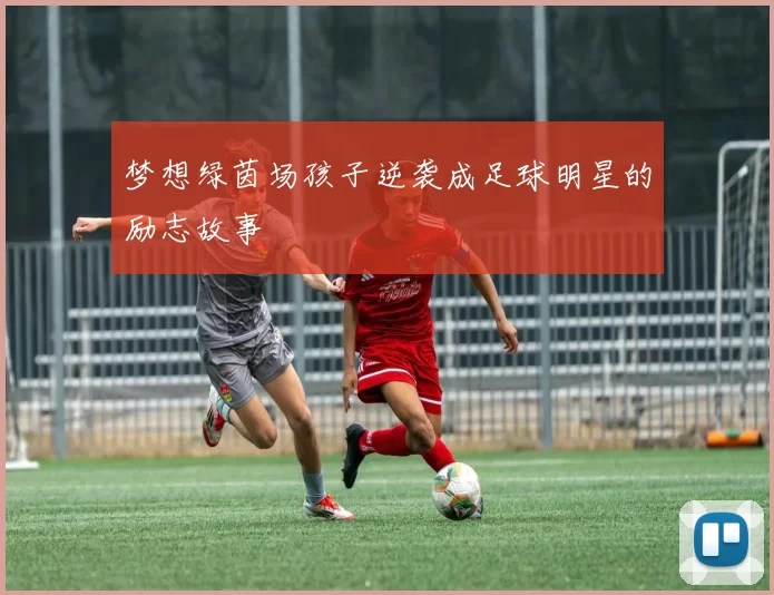 梦想绿茵场孩子逆袭成足球明星的励志故事