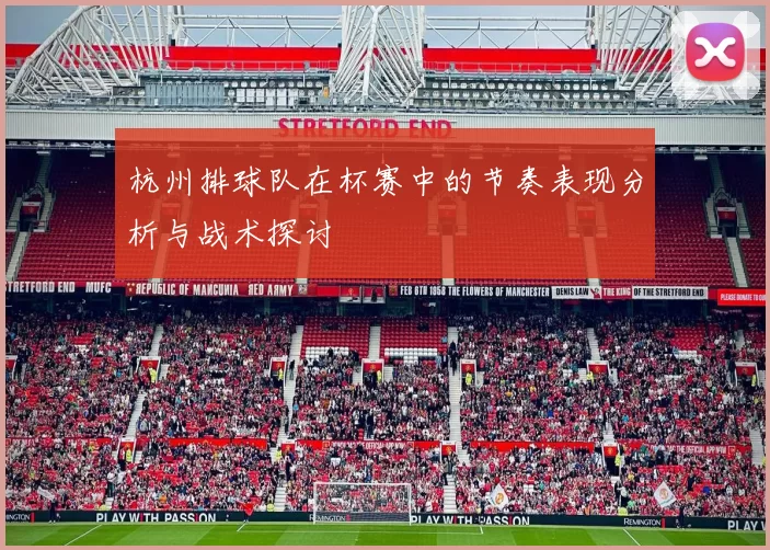 杭州排球队在杯赛中的节奏表现分析与战术探讨