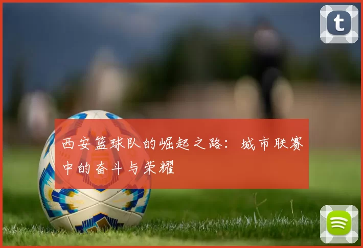 西安篮球队的崛起之路：城市联赛中的奋斗与荣耀