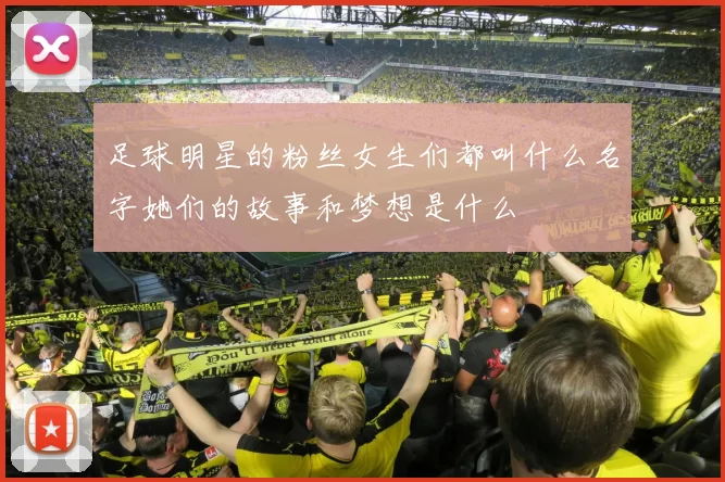 足球明星的粉丝女生们都叫什么名字她们的故事和梦想是什么