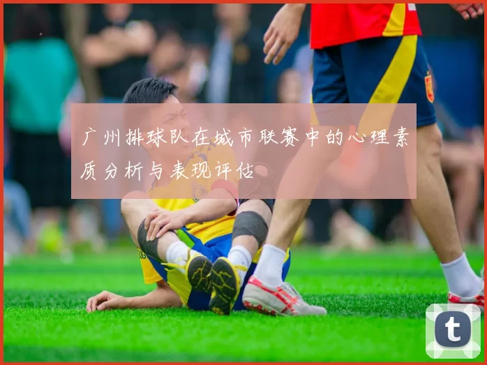 广州排球队在城市联赛中的心理素质分析与表现评估