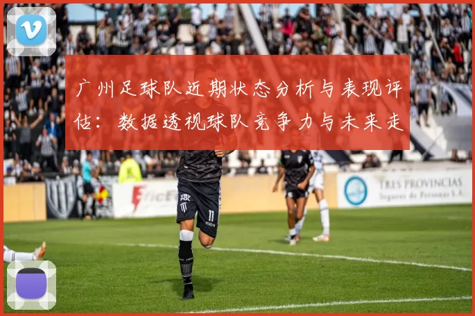 广州足球队近期状态分析与表现评估：数据透视球队竞争力与未来走势