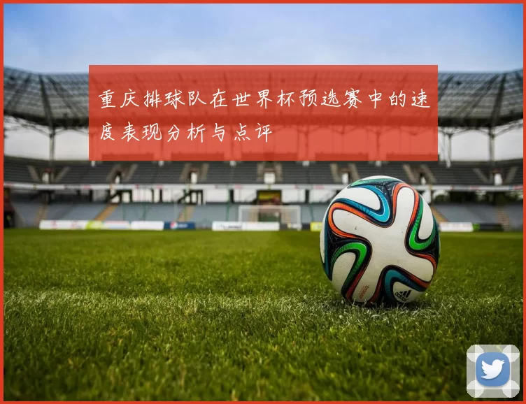 重庆排球队在世界杯预选赛中的速度表现分析与点评