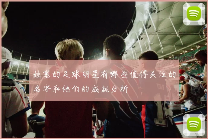姓塞的足球明星有哪些值得关注的名字和他们的成就分析