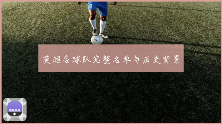 英超各球队完整名单与历史背景