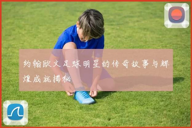 约翰欧文足球明星的传奇故事与辉煌成就揭秘
