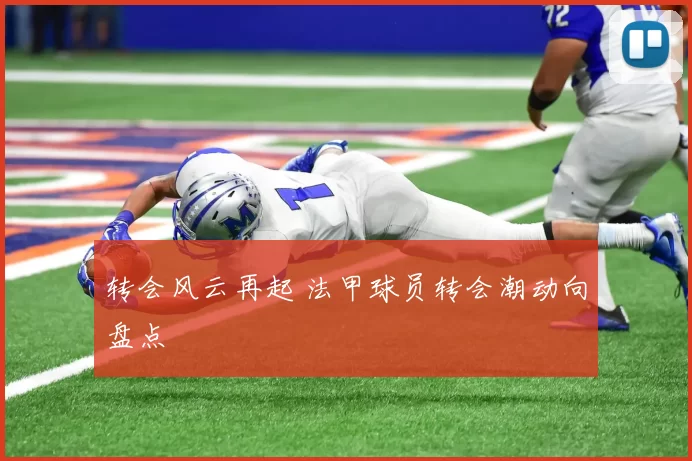 转会风云再起 法甲球员转会潮动向盘点