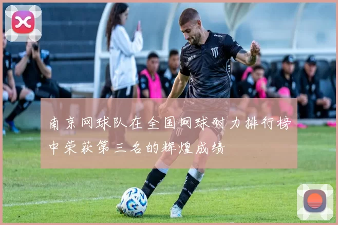 南京网球队在全国网球耐力排行榜中荣获第三名的辉煌成绩