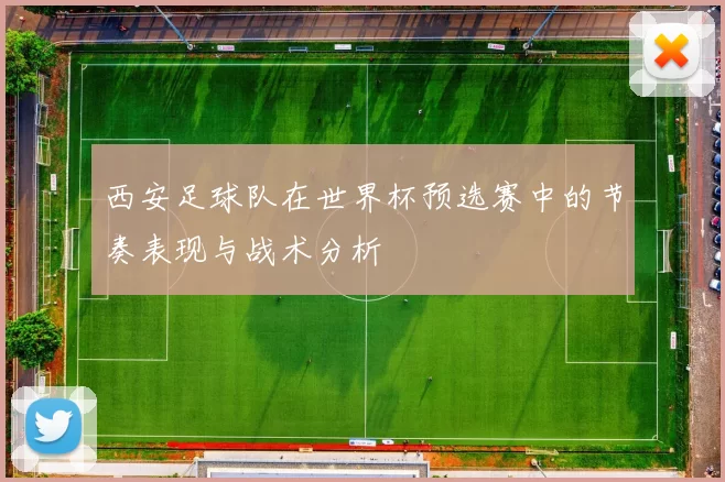 西安足球队在世界杯预选赛中的节奏表现与战术分析
