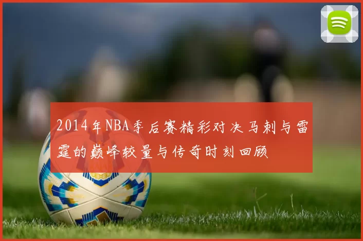 2014年NBA季后赛精彩对决马刺与雷霆的巅峰较量与传奇时刻回顾