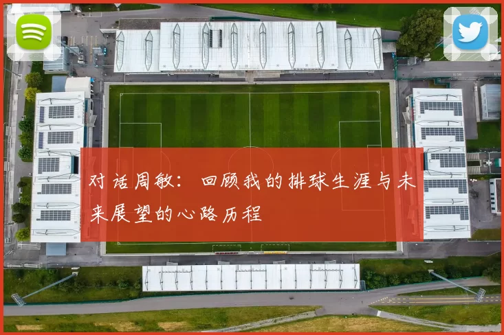 对话周敏：回顾我的排球生涯与未来展望的心路历程