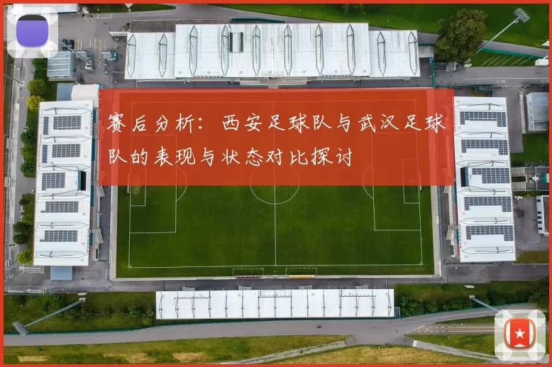 赛后分析：西安足球队与武汉足球队的表现与状态对比探讨