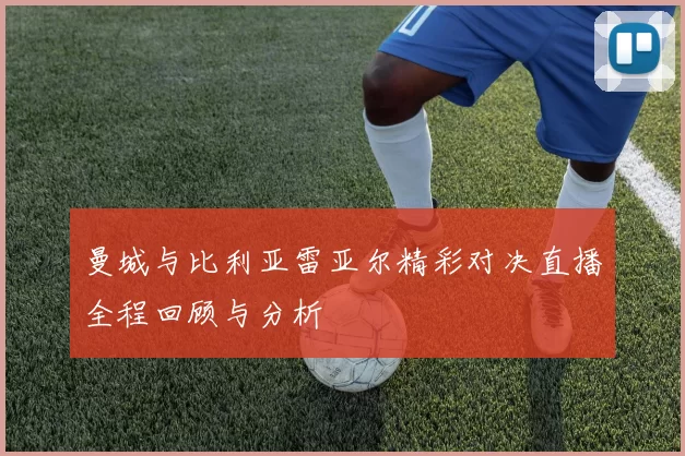 曼城与比利亚雷亚尔精彩对决直播全程回顾与分析