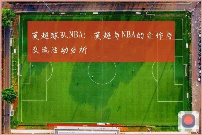 英超球队NBA：英超与NBA的合作与交流活动分析