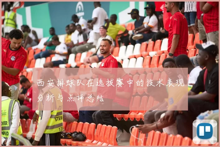 西安排球队在选拔赛中的技术表现分析与点评总结