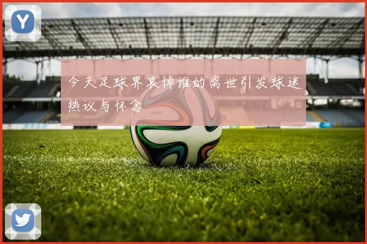 今天足球界哀悼谁的离世引发球迷热议与怀念