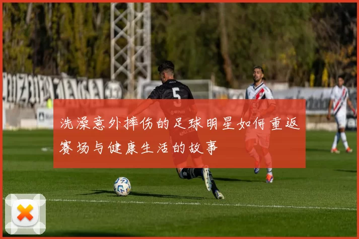 洗澡意外摔伤的足球明星如何重返赛场与健康生活的故事