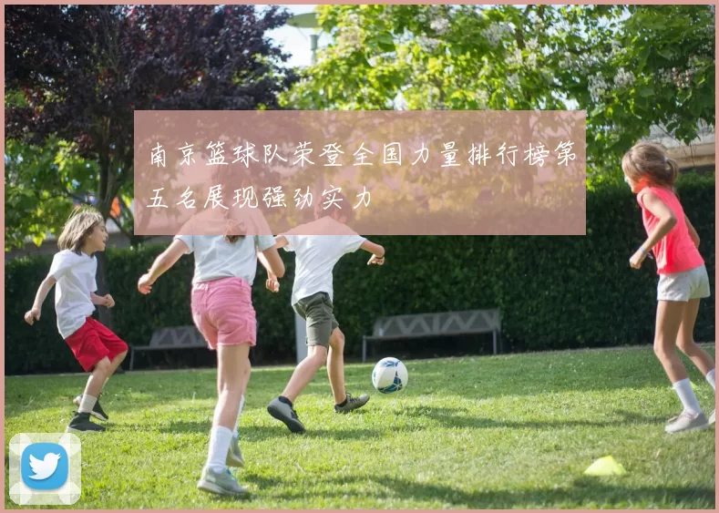 南京篮球队荣登全国力量排行榜第五名展现强劲实力