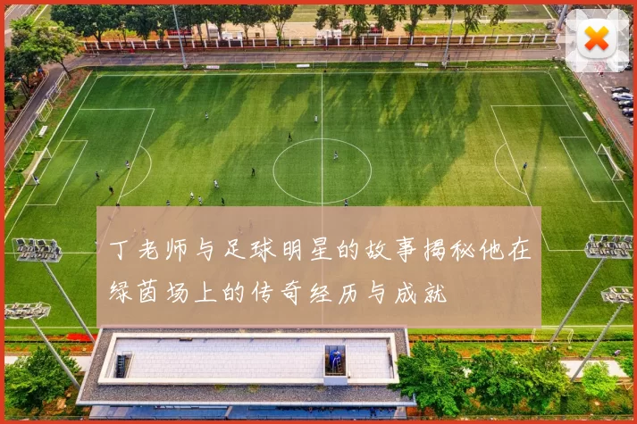 丁老师与足球明星的故事揭秘他在绿茵场上的传奇经历与成就